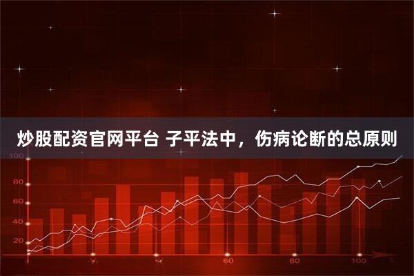 炒股配资官网平台 子平法中，伤病论断的总原则