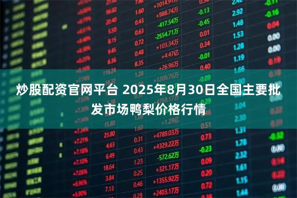 炒股配资官网平台 2025年8月30日全国主要批发市场鸭梨价格行情