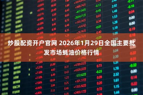 炒股配资开户官网 2026年1月29日全国主要批发市场蚝油价格行情