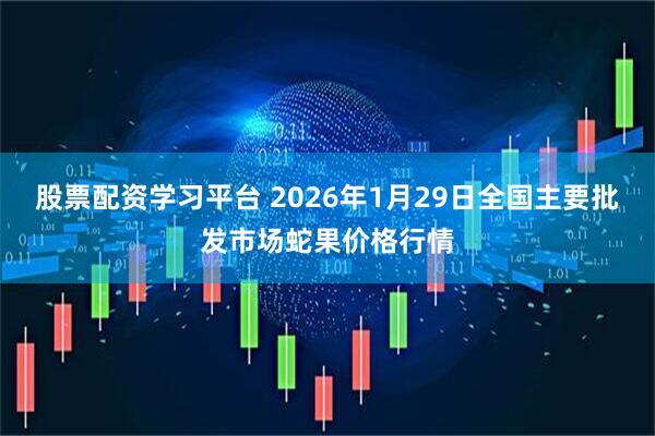 股票配资学习平台 2026年1月29日全国主要批发市场蛇果价格行情
