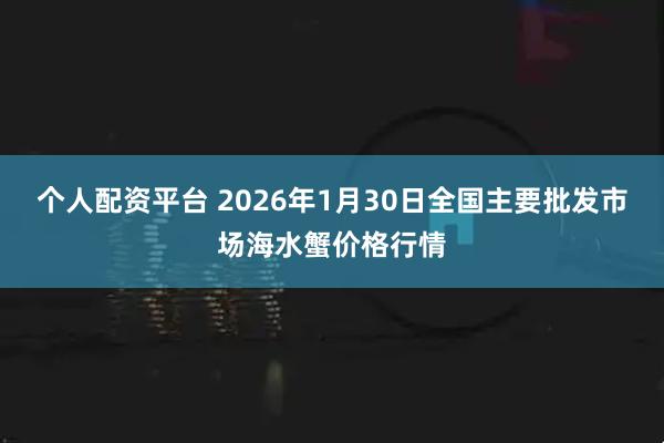 个人配资平台 2026年1月30日全国主要批发市场海水蟹价格行情