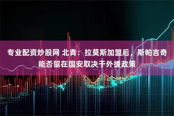 专业配资炒股网 北青：拉莫斯加盟后，斯帕吉奇能否留在国安取决于外援政策