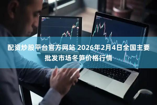 配资炒股平台官方网站 2026年2月4日全国主要批发市场冬笋价格行情