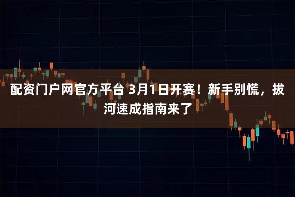 配资门户网官方平台 3月1日开赛！新手别慌，拔河速成指南来了