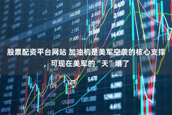 股票配资平台网站 加油机是美军空袭的核心支撑，可现在美军的“天”塌了