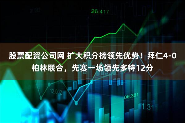 股票配资公司网 扩大积分榜领先优势！拜仁4-0柏林联合，先赛一场领先多特12分